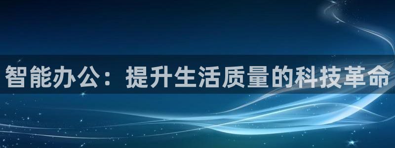云顶国际服注册流程：智能办公：提升生活质